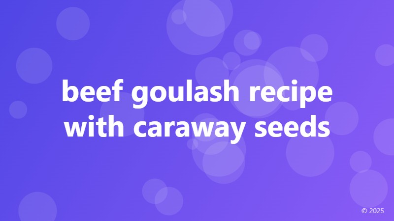 beef goulash recipe with caraway seeds