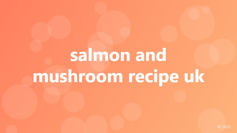 salmon and mushroom recipe uk